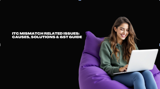 ITC Mismatch Related Issues: Causes, Solutions &amp; GST Guide